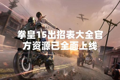 拳皇15出招表大全官方资源已全面上线