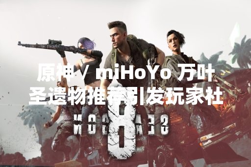 原神 / miHoYo 万叶圣遗物推荐引发玩家社区讨论