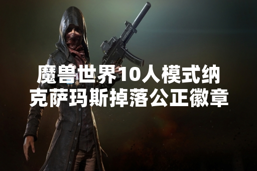 魔兽世界10人模式纳克萨玛斯掉落公正徽章