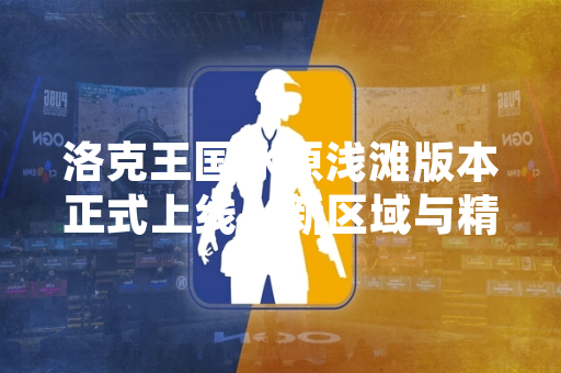 洛克王国冰原浅滩版本正式上线，新区域与精灵引发玩家关注与讨论。