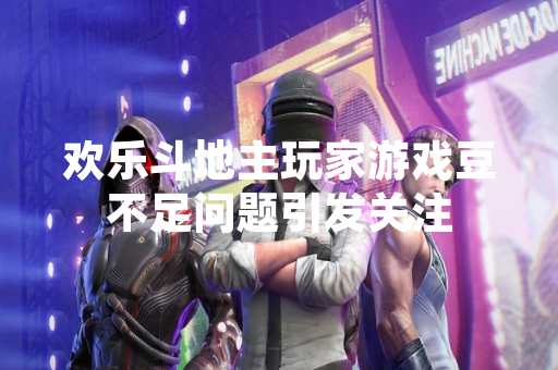 欢乐斗地主玩家游戏豆不足问题引发关注