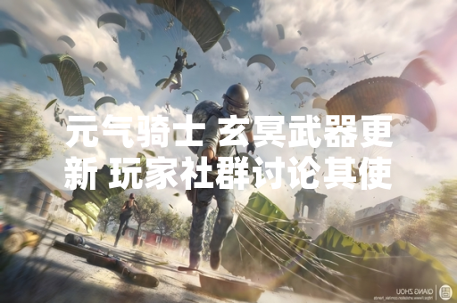 元气骑士 玄冥武器更新 玩家社群讨论其使用体验