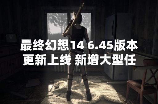 最终幻想14 6.45版本更新上线 新增大型任务“山中战线 泽梅尔要塞”