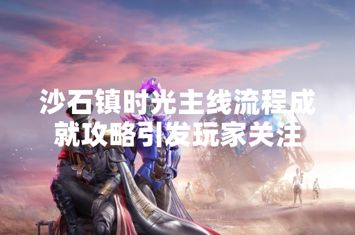沙石镇时光主线流程成就攻略引发玩家关注