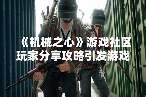 《机械之心》游戏社区玩家分享攻略引发游戏内经济系统波动