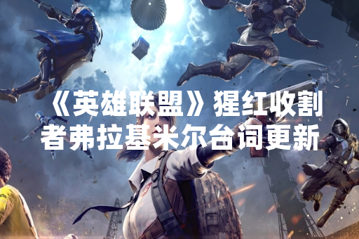 《英雄联盟》猩红收割者弗拉基米尔台词更新 引发玩家数据挖掘讨论