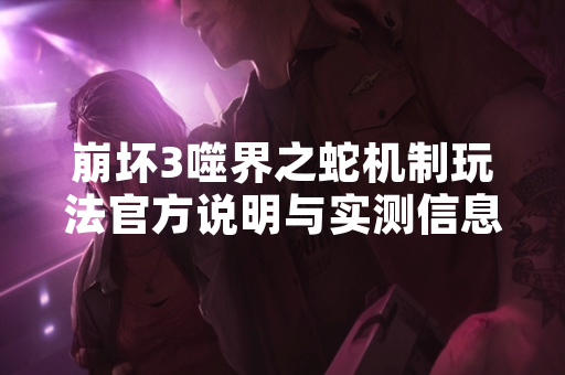 崩坏3噬界之蛇机制玩法官方说明与实测信息