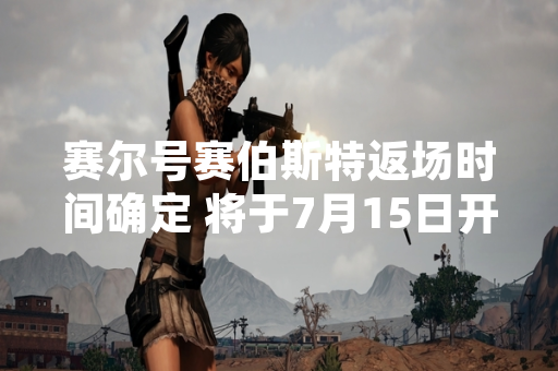 赛尔号赛伯斯特返场时间确定 将于7月15日开启限时获取