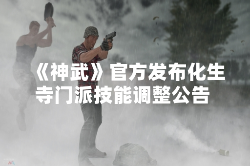 《神武》官方发布化生寺门派技能调整公告 涉及治疗与辅助效果优化