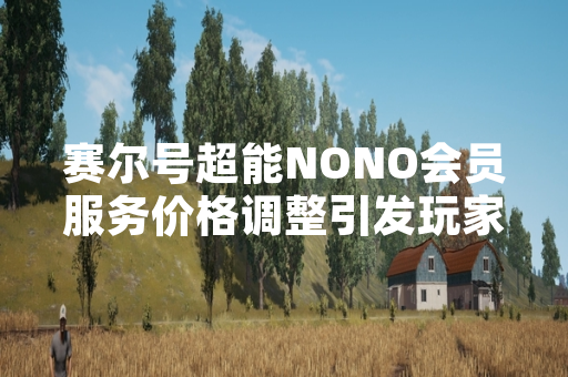 赛尔号超能NONO会员服务价格调整引发玩家关注