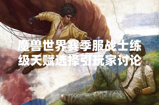 魔兽世界赛季服战士练级天赋选择引玩家讨论