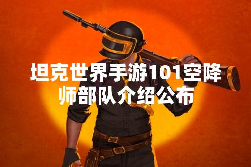坦克世界手游101空降师部队介绍公布