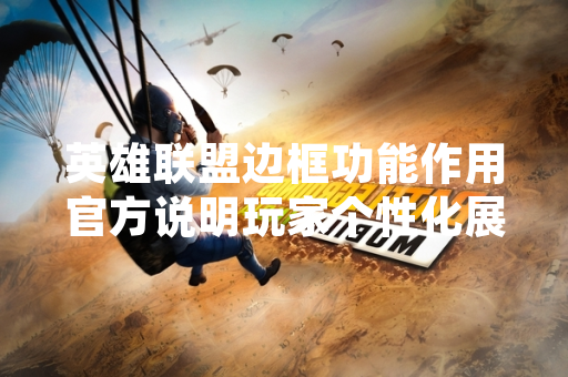 英雄联盟边框功能作用官方说明玩家个性化展示需求