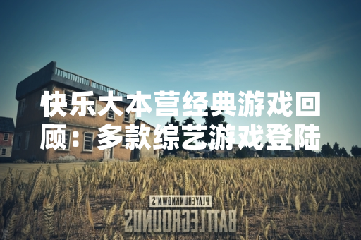 快乐大本营经典游戏回顾：多款综艺游戏登陆手游平台