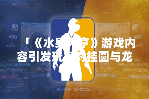 「《水果大亨》游戏内容引发玩家对桂圆与龙眼是否为同一水果的讨论」