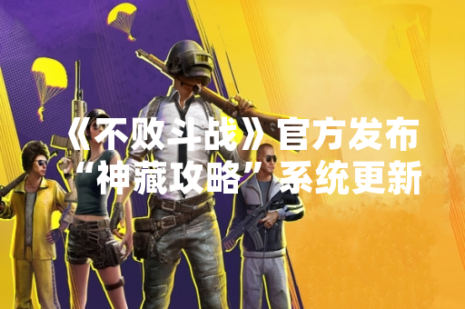 《不败斗战》官方发布“神藏攻略”系统更新公告