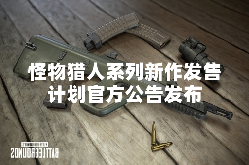 怪物猎人系列新作发售计划官方公告发布