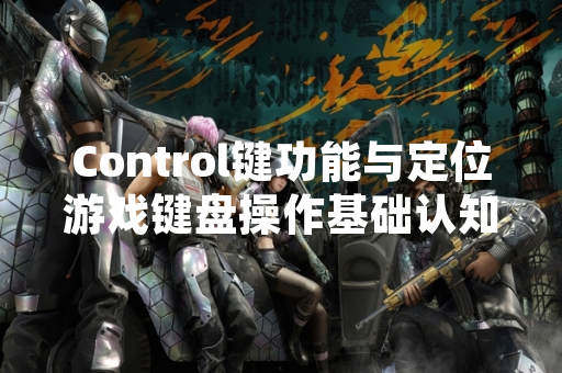 Control键功能与定位游戏键盘操作基础认知调查