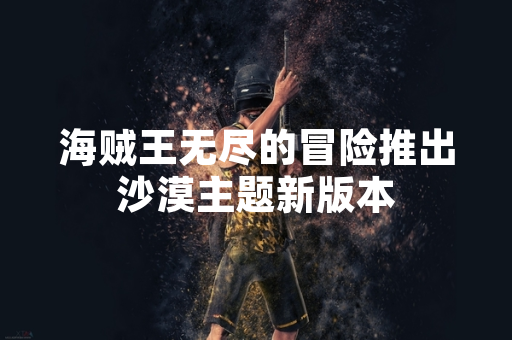 海贼王无尽的冒险推出沙漠主题新版本