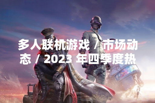 多人联机游戏 / 市场动态 / 2023 年四季度热门四人联机游戏盘点