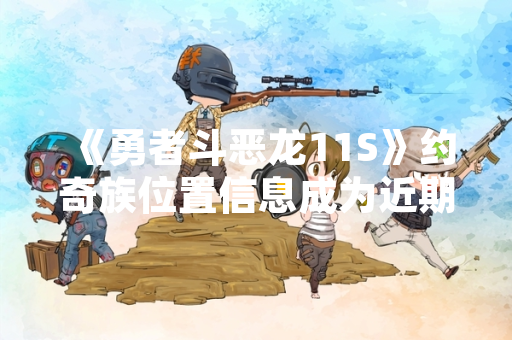 《勇者斗恶龙11S》约奇族位置信息成为近期玩家社群搜索热点