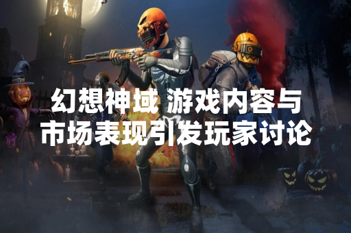 幻想神域 游戏内容与市场表现引发玩家讨论