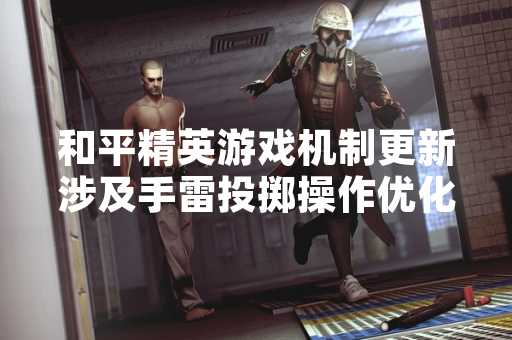 和平精英游戏机制更新涉及手雷投掷操作优化