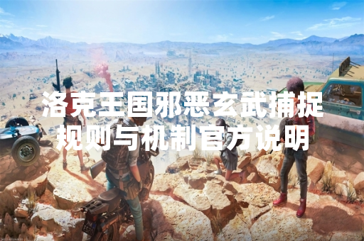 洛克王国邪恶玄武捕捉规则与机制官方说明