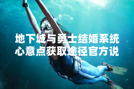 地下城与勇士结婚系统心意点获取途径官方说明
