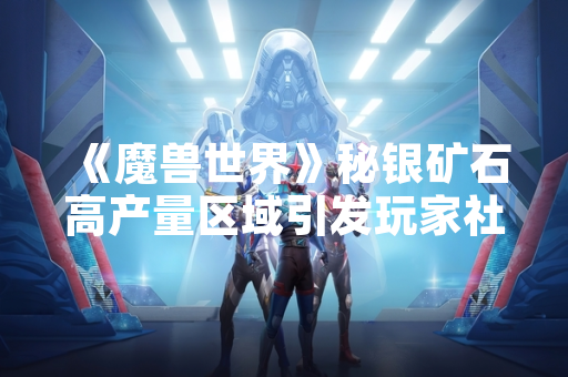 《魔兽世界》秘银矿石高产量区域引发玩家社区讨论