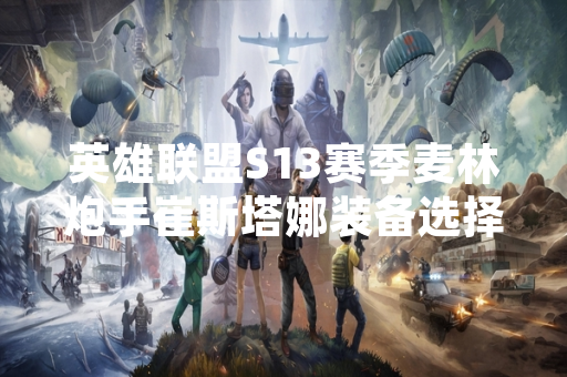 英雄联盟S13赛季麦林炮手崔斯塔娜装备选择引发玩家讨论