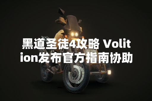 黑道圣徒4攻略 Volition发布官方指南协助玩家通关