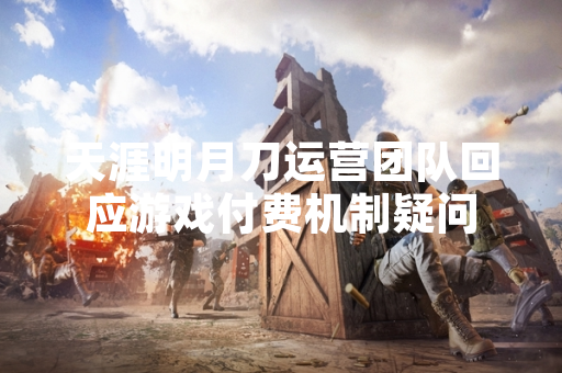 天涯明月刀运营团队回应游戏付费机制疑问