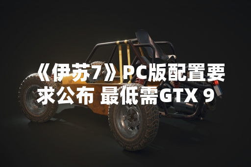 《伊苏7》PC版配置要求公布 最低需GTX 950显卡
