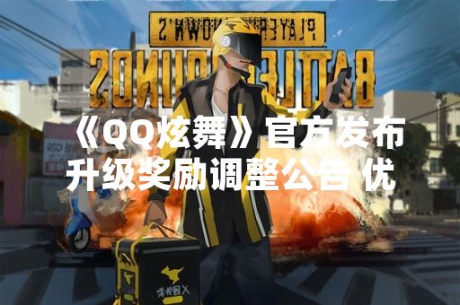 《QQ炫舞》官方发布升级奖励调整公告 优化玩家成长体验
