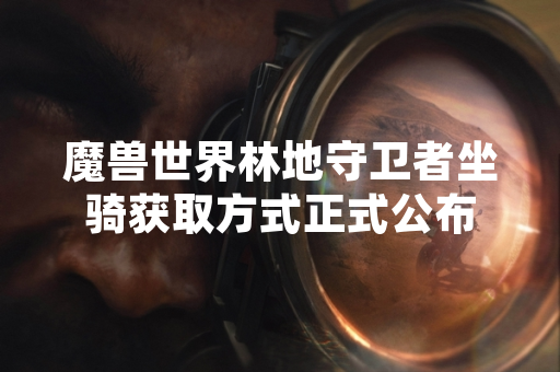 魔兽世界林地守卫者坐骑获取方式正式公布