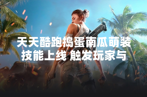 天天酷跑捣蛋南瓜萌装技能上线 触发玩家与行业对道具更新模式关注