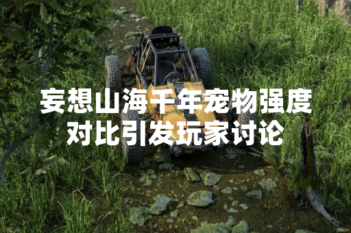妄想山海千年宠物强度对比引发玩家讨论