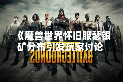 《魔兽世界怀旧服瑟银矿分布引发玩家讨论 采矿效率或受区域选择影响》