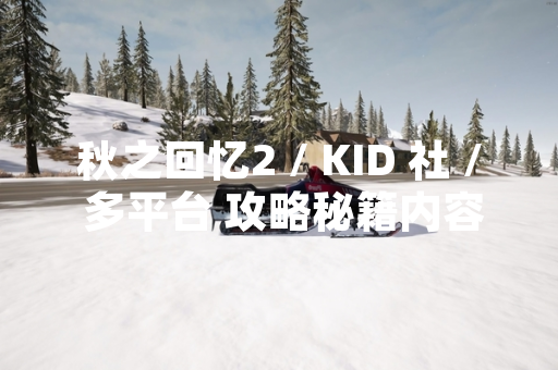 秋之回忆2 / KID 社 / 多平台 攻略秘籍内容更新 引发玩家社区讨论