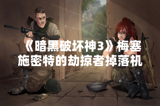 《暗黑破坏神3》梅塞施密特的劫掠者掉落机制与获取方式解析