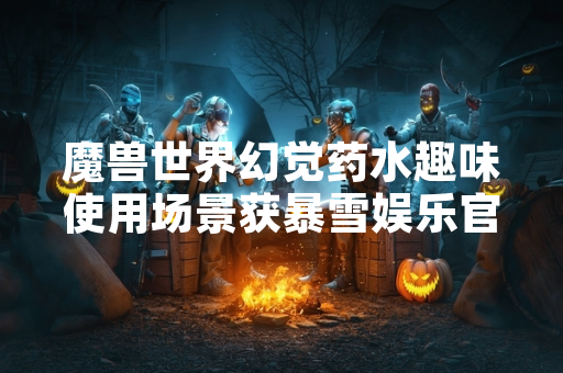 魔兽世界幻觉药水趣味使用场景获暴雪娱乐官方指南确认