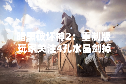 暗黑破坏神2：重制版 玩家关注4孔水晶剑掉落地点 官方未调整爆率