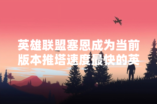 英雄联盟塞恩成为当前版本推塔速度最快的英雄