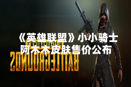 《英雄联盟》小小骑士阿木木皮肤售价公布