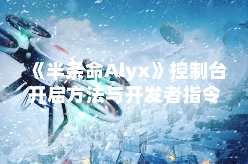 《半条命Alyx》控制台开启方法与开发者指令列表公布