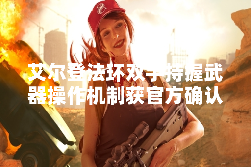 艾尔登法环双手持握武器操作机制获官方确认