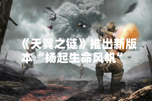 《天翼之链》推出新版本“扬起生命风帆” 开启少年宿命之旅