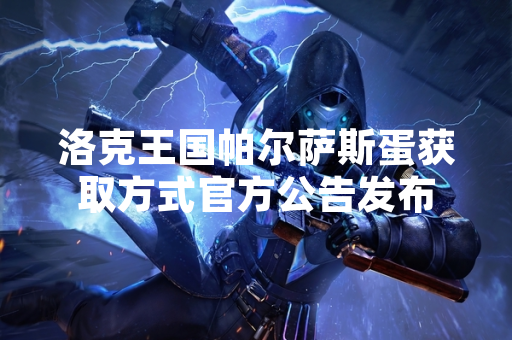 洛克王国帕尔萨斯蛋获取方式官方公告发布