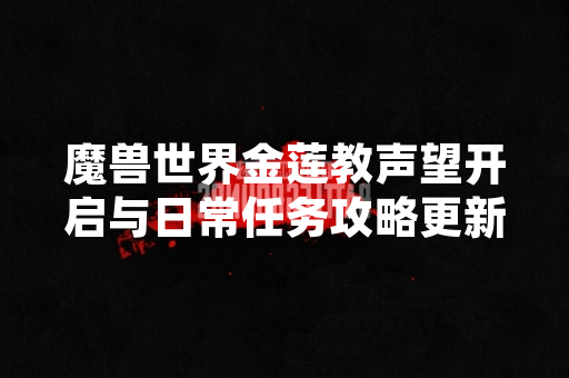 魔兽世界金莲教声望开启与日常任务攻略更新